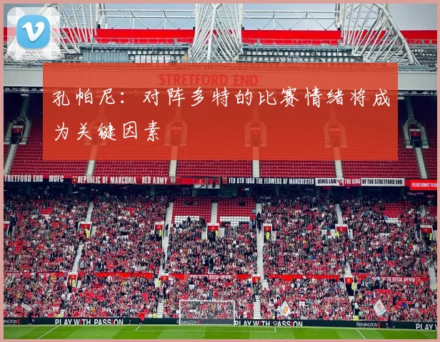 孔帕尼：对阵多特的比赛情绪将成为关键因素