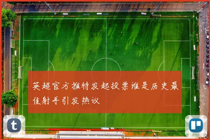 英超官方推特发起投票谁是历史最佳射手引发热议