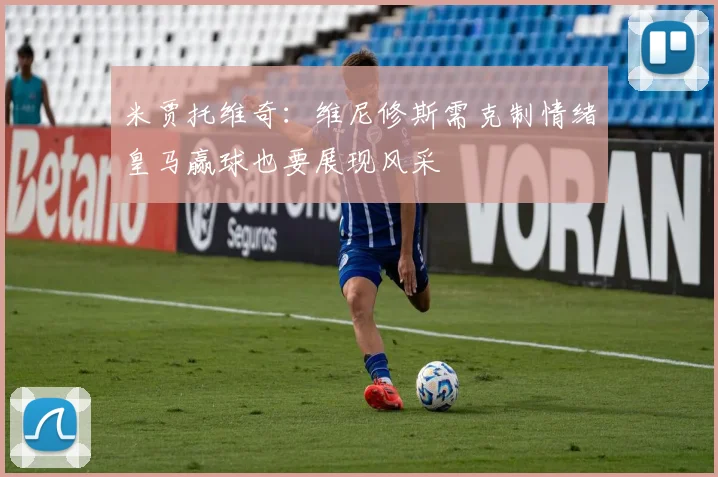 米贾托维奇：维尼修斯需克制情绪皇马赢球也要展现风采