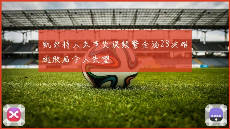 凯尔特人末节失误频繁全场28次难逃败局令人失望