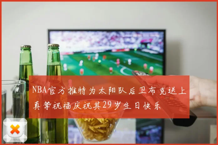 NBA官方推特为太阳队后卫布克送上真挚祝福庆祝其29岁生日快乐