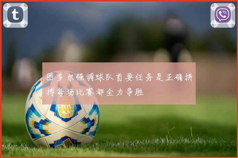 图多尔强调球队首要任务是正确拼搏每场比赛都全力争胜