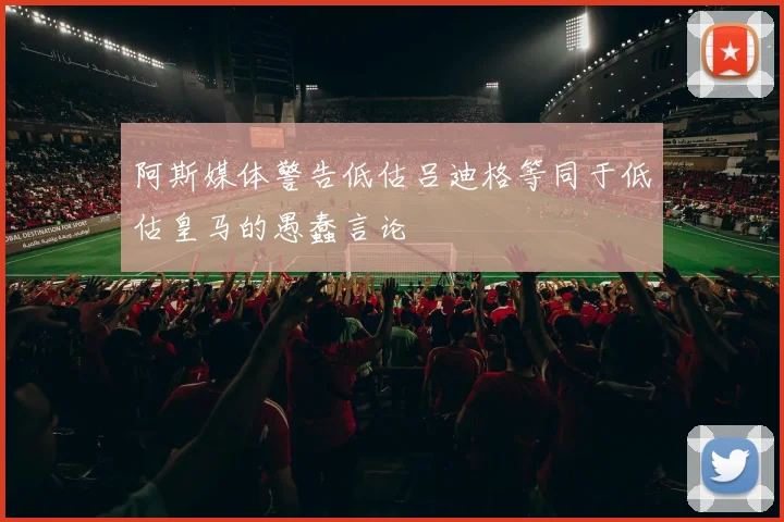 阿斯媒体警告低估吕迪格等同于低估皇马的愚蠢言论