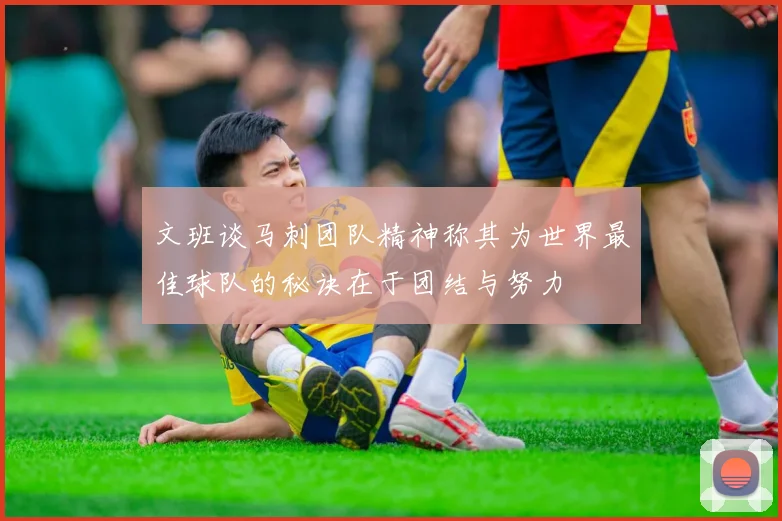 文班谈马刺团队精神称其为世界最佳球队的秘诀在于团结与努力