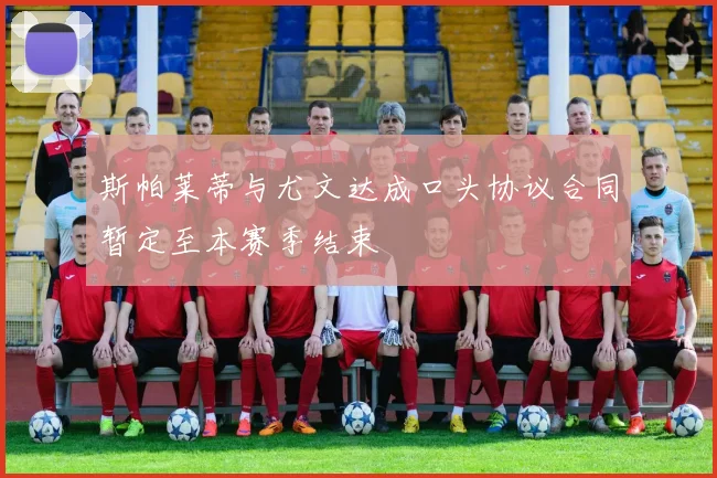 斯帕莱蒂与尤文达成口头协议合同暂定至本赛季结束