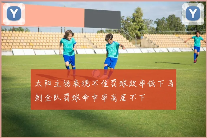 太阳主场表现不佳罚球效率低下马刺全队罚球命中率高居不下