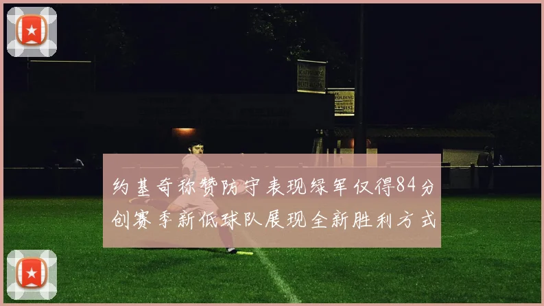 约基奇称赞防守表现绿军仅得84分创赛季新低球队展现全新胜利方式