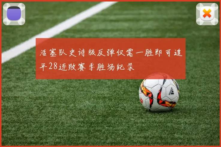 活塞队史诗级反弹仅需一胜即可追平28连败赛季胜场纪录
