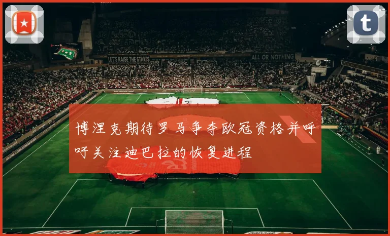 博涅克期待罗马争夺欧冠资格并呼吁关注迪巴拉的恢复进程